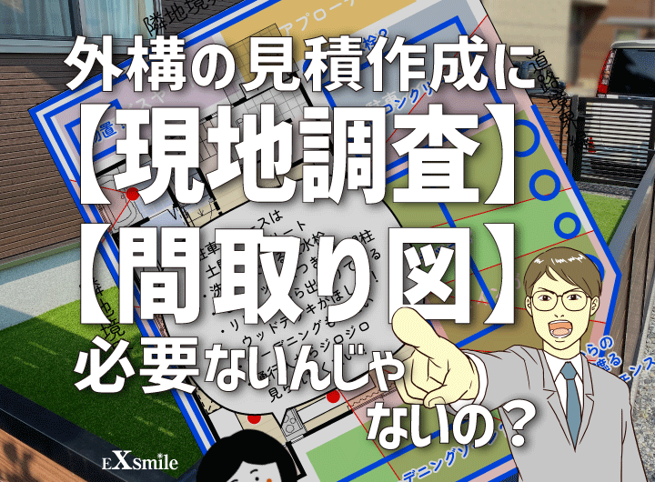 「外構の見積作成に、【現地調査】や【間取り図】は必要ないんじゃないの？」という疑問