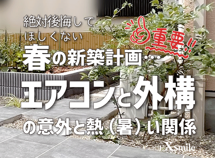 絶対後悔してほしくない春の新築計画・・・、【エアコン】と【外構】の意外と熱い関係